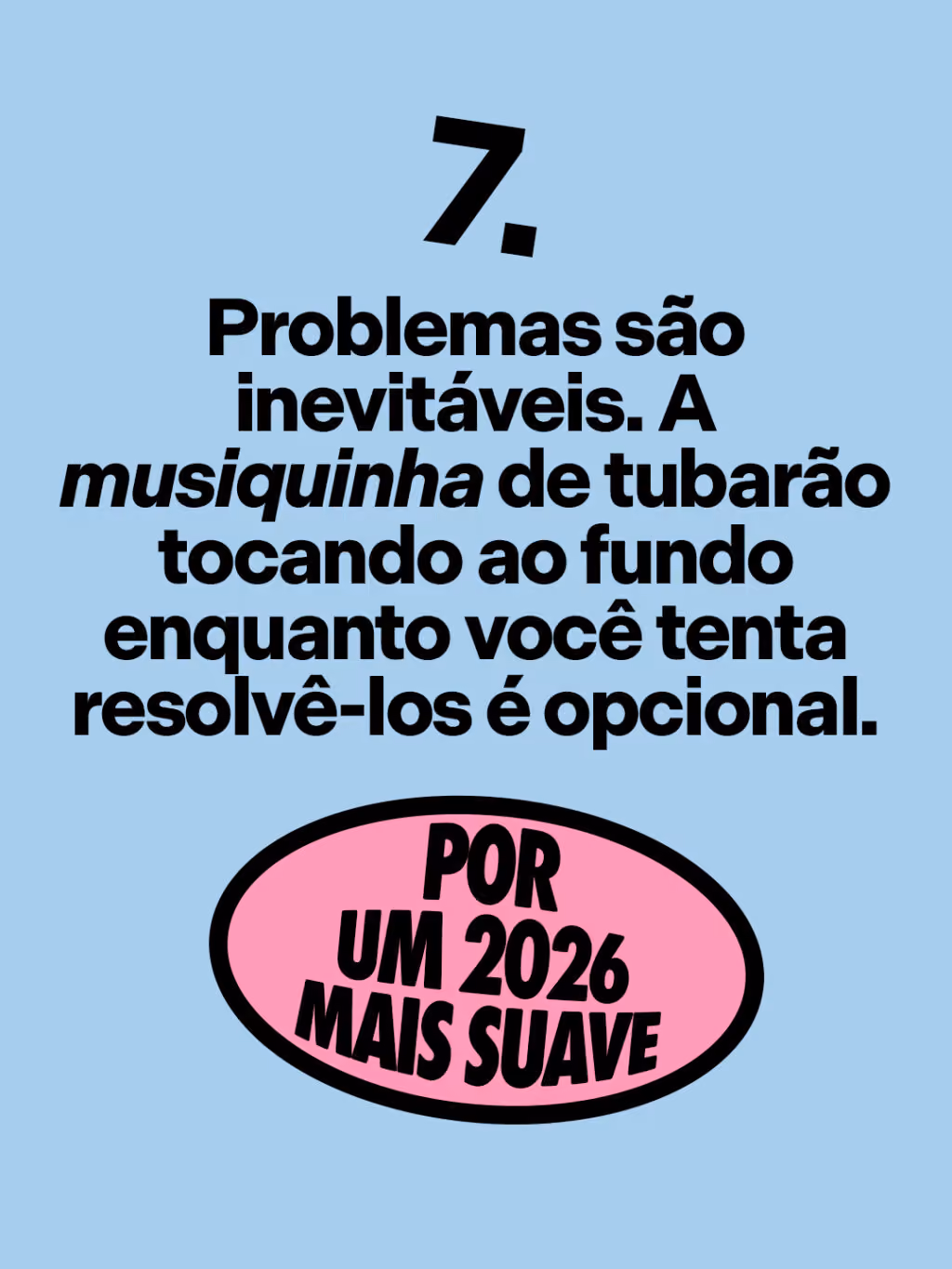 Por um 2026 mais suave 🤙
Problemas são inevitáveis. A musiquinha de Tubarão tocando ao fundo enquanto você tenta resolvê-los é opcional.
