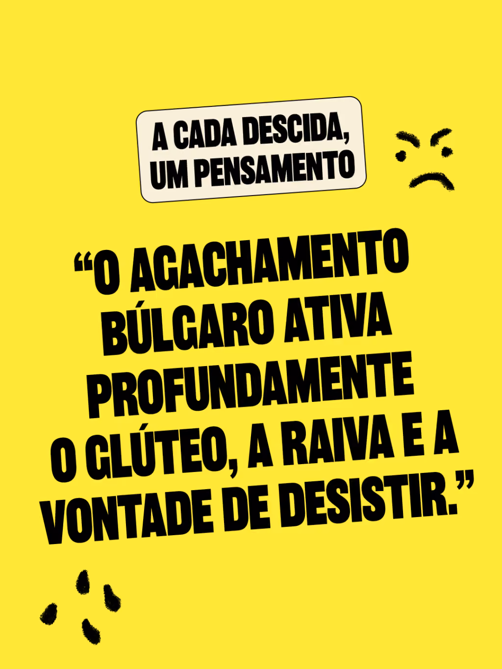 A cada descida, um pensamento
 
“O agachamento búlgaro ativa profundamente o glúteo, a raiva e a vontade de desistir.”
